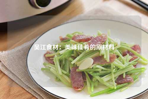 吴江食材：美味佳肴的原材料