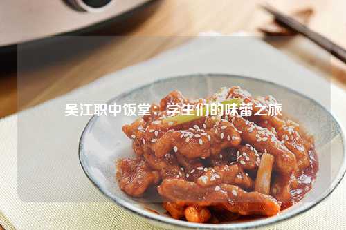 吴江职中饭堂：学生们的味蕾之旅