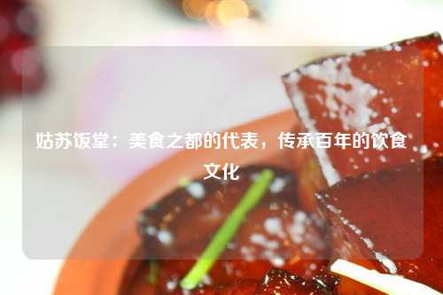 姑苏饭堂：美食之都的代表，传承百年的饮食文化