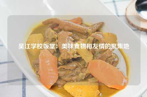 吴江学校饭堂：美味食物和友情的聚集地