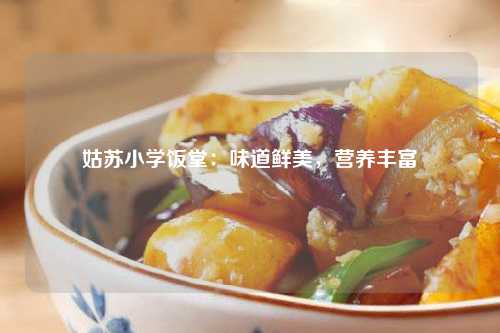 姑苏小学饭堂：味道鲜美，营养丰富